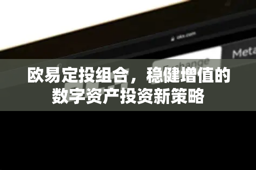 欧易定投组合，稳健增值的数字资产投资新策略