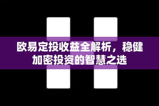 欧易定投收益全解析,稳健加密投资的智慧之选 欧易定投收益全解析,稳健加密投资的智慧之选
