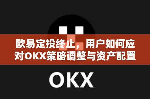 欧易定投终止,用户如何应对OKX策略调整与资产配置优化 欧易定投终止,用户如何应对OKX策略调整与资产配置优化