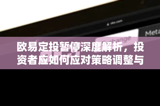 欧易定投暂停深度解析,投资者应如何应对策略调整与市场波动? 欧易定投暂停深度解析,投资者应如何应对策略调整与市场波动?