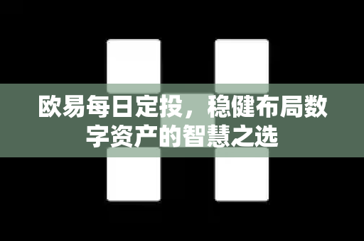 欧易每日定投，稳健布局数字资产的智慧之选
