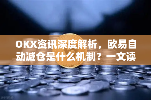 OKX资讯深度解析,欧易自动减仓是什么机制?一文读懂核心原理与应对策略 OKX资讯深度解析,欧易自动减仓是什么机制?一文读懂核心原理与应对策略