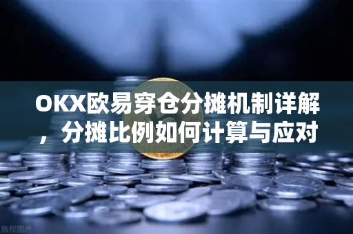 OKX欧易穿仓分摊机制详解，分摊比例如何计算与应对策略