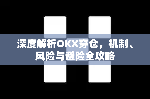 深度解析OKX穿仓,机制、风险与避险全攻略 深度解析OKX穿仓,机制、风险与避险全攻略