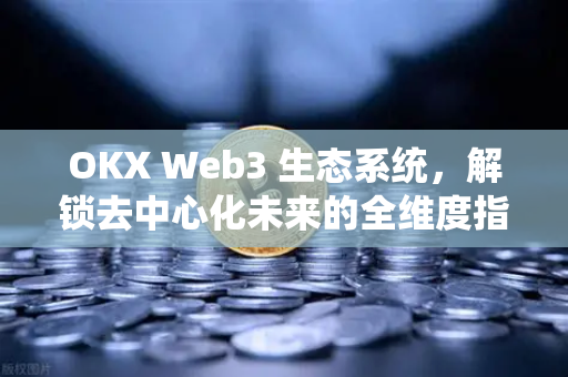 OKX Web3 生态系统，解锁去中心化未来的全维度指南