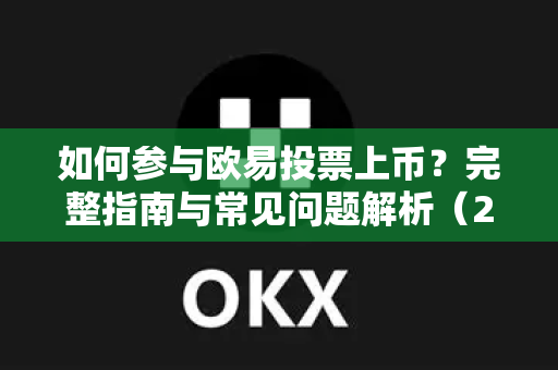 如何参与欧易投票上币？完整指南与常见问题解析（2025最新版）