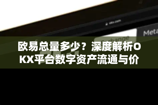 欧易总量多少?深度解析OKX平台数字资产流通与价值逻辑 欧易总量多少?深度解析OKX平台数字资产流通与价值逻辑