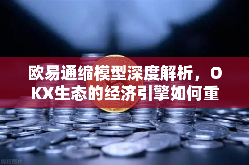 欧易通缩模型深度解析，OKX生态的经济引擎如何重塑价值逻辑