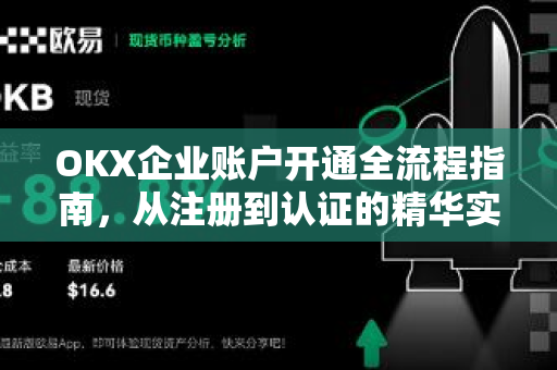 OKX企业账户开通全流程指南,从注册到认证的精华实操解析 OKX企业账户开通全流程指南,从注册到认证的精华实操解析