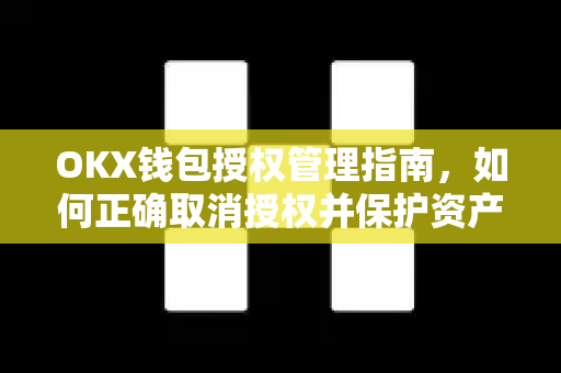 OKX钱包授权管理指南,如何正确取消授权并保护资产安全 OKX钱包授权管理指南,如何正确取消授权并保护资产安全