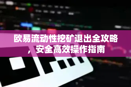 欧易流动性挖矿退出全攻略，安全高效操作指南