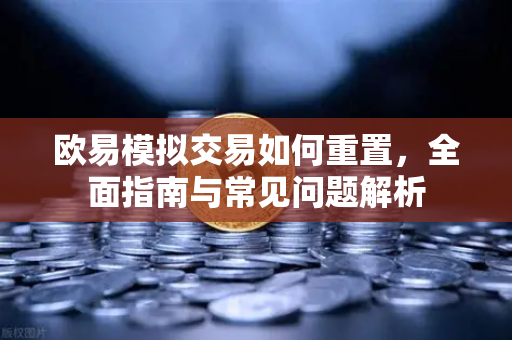 欧易模拟交易如何重置，全面指南与常见问题解析