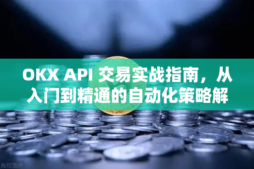 OKX API 交易实战指南,从入门到精通的自动化策略解析 OKX API 交易实战指南,从入门到精通的自动化策略解析