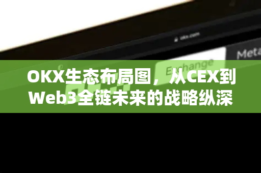 OKX生态布局图，从CEX到Web3全链未来的战略纵深