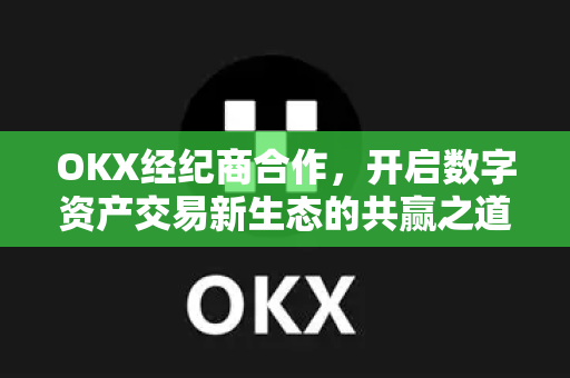 OKX经纪商合作,开启数字资产交易新生态的共赢之道 OKX经纪商合作,开启数字资产交易新生态的共赢之道