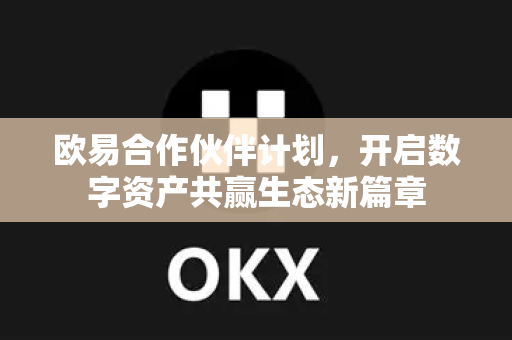 欧易合作伙伴计划,开启数字资产共赢生态新篇章 欧易合作伙伴计划,开启数字资产共赢生态新篇章