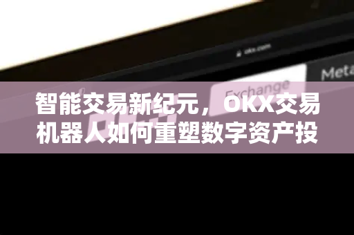 智能交易新纪元，OKX交易机器人如何重塑数字资产投资策略