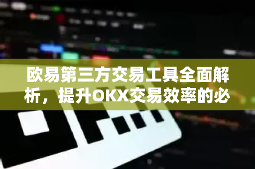 欧易第三方交易工具全面解析，提升OKX交易效率的必备利器