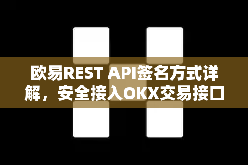 欧易REST API签名方式详解，安全接入OKX交易接口的完整指南