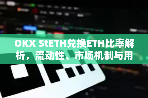 OKX StETH兑换ETH比率解析，流动性、市场机制与用户指南