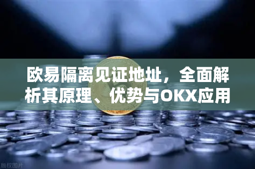 欧易隔离见证地址，全面解析其原理、优势与OKX应用指南