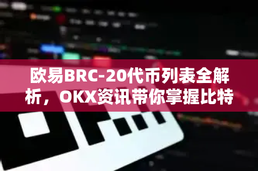 欧易BRC-20代币列表全解析，OKX资讯带你掌握比特币生态新机遇