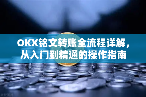 OKX铭文转账全流程详解，从入门到精通的操作指南