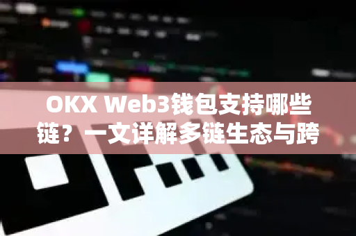 OKX Web3钱包支持哪些链？一文详解多链生态与跨链交互能力