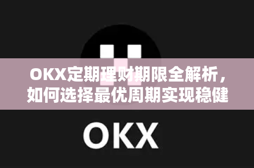 OKX定期理财期限全解析,如何选择最优周期实现稳健收益 OKX定期理财期限全解析,如何选择最优周期实现稳健收益