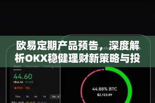 欧易定期产品预告，深度解析OKX稳健理财新策略与投资指南
