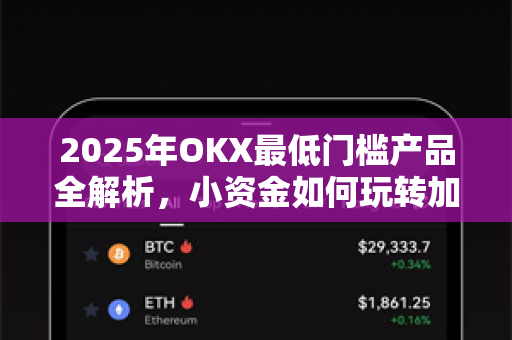 2025年OKX最低门槛产品全解析，小资金如何玩转加密货币投资？