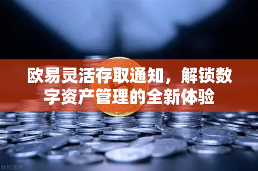 欧易灵活存取通知，解锁数字资产管理的全新体验