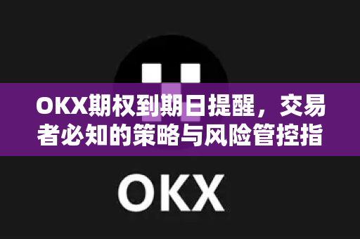 OKX期权到期日提醒，交易者必知的策略与风险管控指南