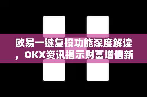 欧易一键复投功能深度解读，OKX资讯揭示财富增值新路径
