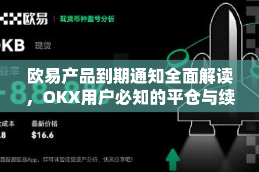 欧易产品到期通知全面解读，OKX用户必知的平仓与续期策略
