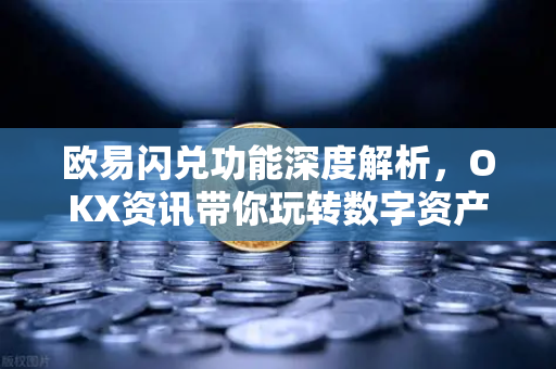 欧易闪兑功能深度解析，OKX资讯带你玩转数字资产即时兑换