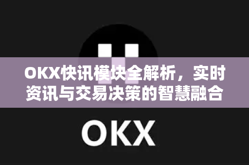 OKX快讯模块全解析，实时资讯与交易决策的智慧融合