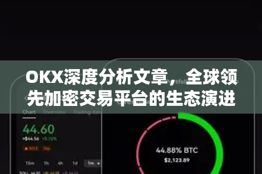 OKX深度分析文章，全球领先加密交易平台的生态演进与未来趋势