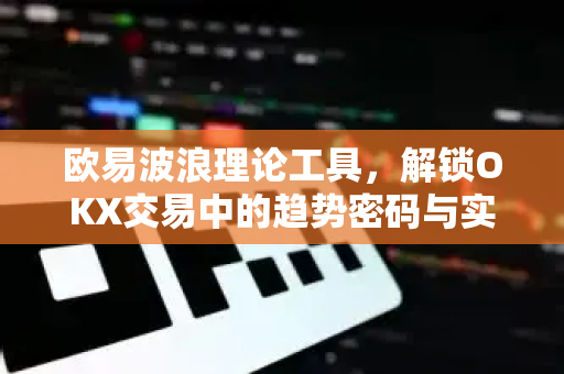 <strong>欧易</strong>波浪理论工具，解锁OKX交易中的趋势密码与实战应用