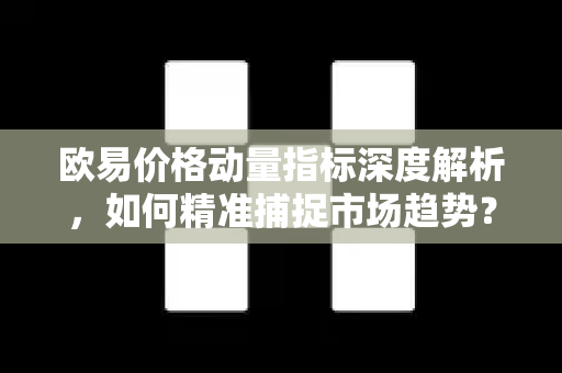 <strong>欧易</strong>价格动量指标深度解析，如何精准捕捉市场趋势？