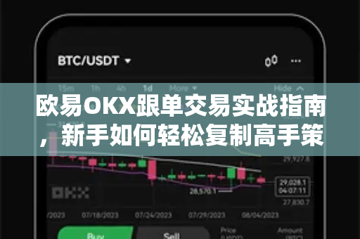 欧易OKX跟单交易实战指南，新手如何轻松复制高手策略实现稳健盈利