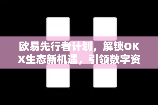 欧易先行者计划，解锁OKX生态新机遇，引领数字资产未来