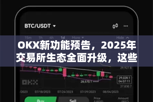 OKX新功能预告，2025年交易所生态全面升级，这些变化将重塑你的交易体验