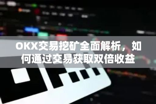OKX交易挖矿全面解析，如何通过交易获取双倍收益