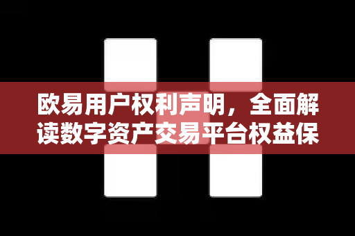 欧易用户权利声明，全面解读数字资产交易平台权益保障与行动指南