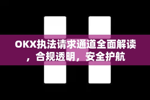 OKX执法请求通道全面解读，合规透明，安全护航