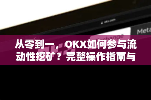 从零到一，OKX如何参与流动性挖矿？完整操作指南与常见问题解析