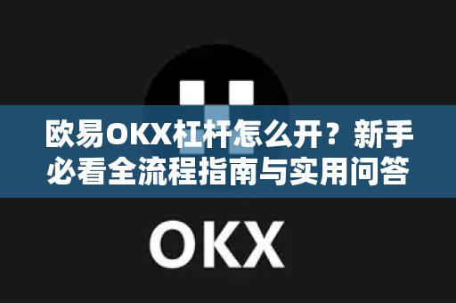 欧易OKX杠杆怎么开？新手必看全流程指南与实用问答